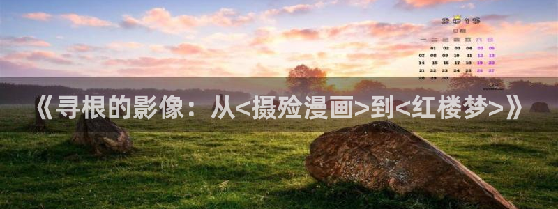 樱花漫画下拉式观看网站：《寻根的影像：从<摄殓漫画>到<红楼梦>》