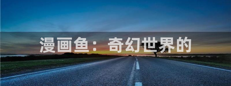 我的守护女友樱花漫画：漫画鱼：奇幻世界的